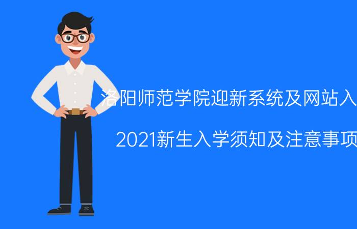 洛阳师范学院迎新系统及网站入口 2021新生入学须知及注意事项